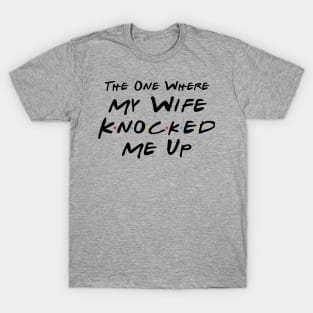 The One Where My Wife Knocked Me Up T-Shirt